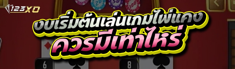 งบเริ่มต้นเล่นเกมไพ่แคง ควรมีเท่าไหร่